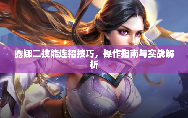 露娜二技能连招技巧,操作指南与实战解析