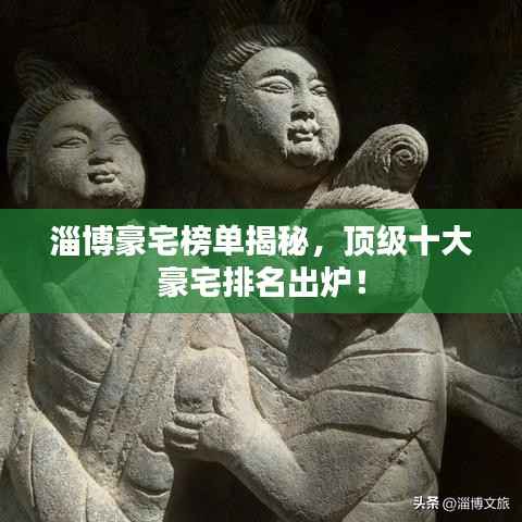 淄博豪宅榜单揭秘，顶级十大豪宅排名出炉！