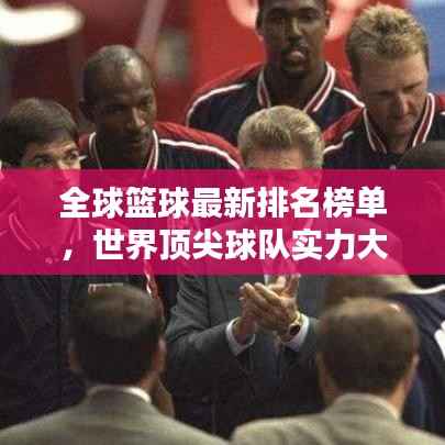 全球篮球最新排名榜单,世界顶尖球队实力大比拼!