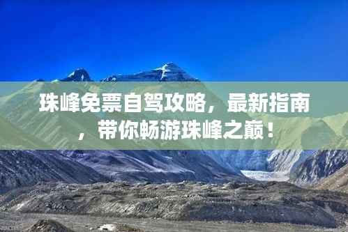 珠峰免票自驾攻略,最新指南,带你畅游珠峰之巅!