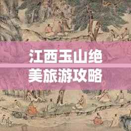 江西玉山绝美旅游攻略,带你畅游山水间!