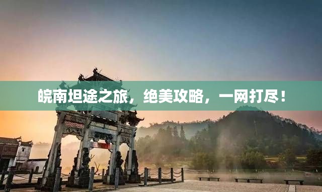 皖南坦途之旅,绝美攻略,一网打尽!