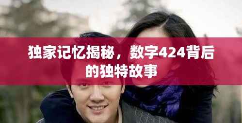 独家记忆揭秘,数字424背后的独特故事