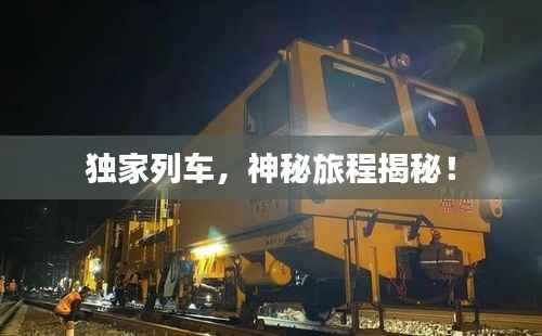 独家列车,神秘旅程揭秘!