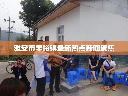 雅安市丰裕镇最新热点新闻聚焦