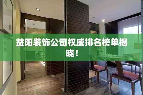 益阳装饰公司权威排名榜单揭晓!