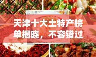 天津十大土特产榜单揭晓,不容错过的地道美食!