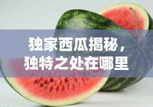 独家西瓜揭秘,独特之处在哪里?