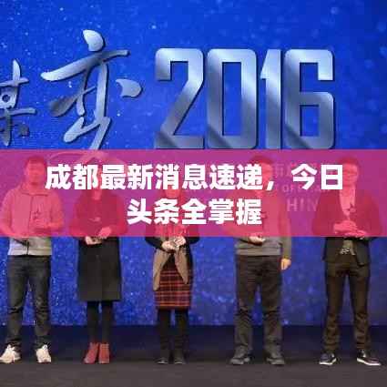成都最新消息速递，今日头条全掌握