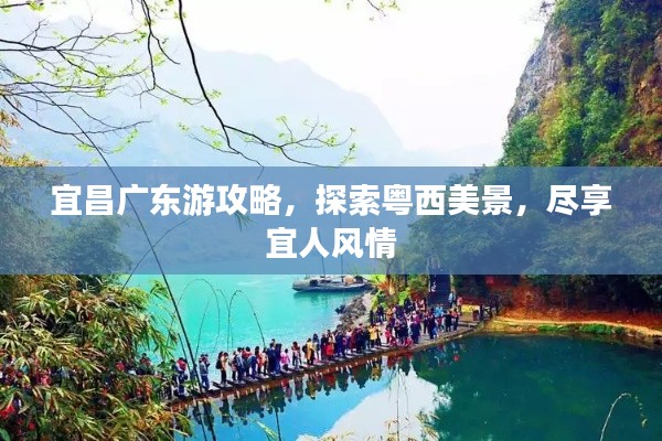 宜昌广东游攻略,探索粤西美景,尽享宜人风情