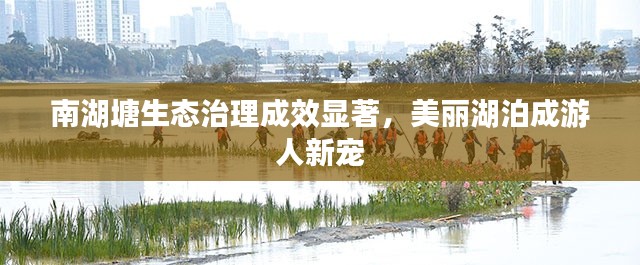 南湖塘生态治理成效显著,美丽湖泊成游人新宠