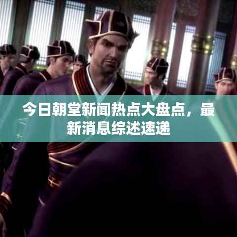 今日朝堂新闻热点大盘点,最新消息综述速递