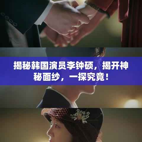揭秘韩国演员李钟硕,揭开神秘面纱,一探究竟!