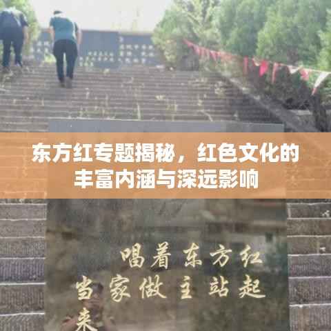 东方红专题揭秘，红色文化的丰富内涵与深远影响