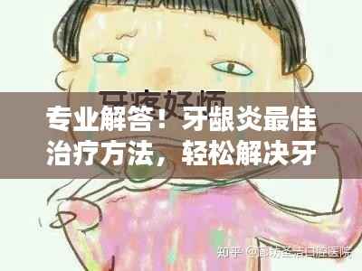 专业解答!牙龈炎最佳治疗方法,轻松解决牙齿疼痛问题!