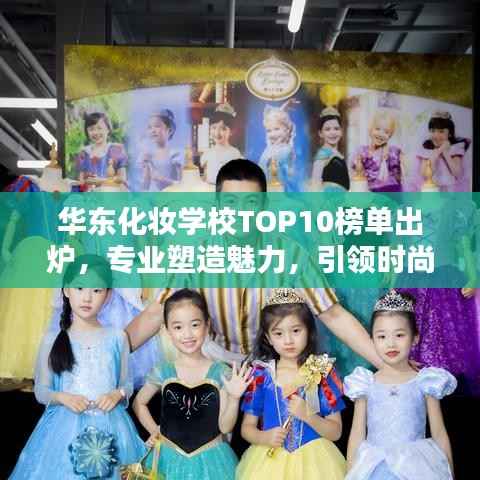 华东化妆学校TOP10榜单出炉，专业塑造魅力，引领时尚风潮