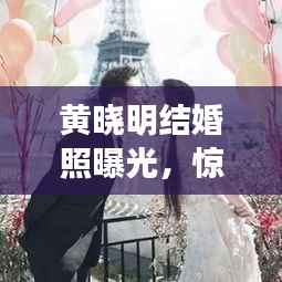 黄晓明结婚照曝光，惊艳全网！