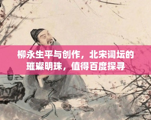 柳永生平与创作，北宋词坛的璀璨明珠，值得百度探寻