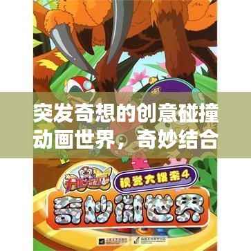 突发奇想的创意碰撞动画世界，奇妙结合的视觉盛宴
