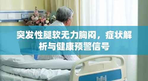 突发性腿软无力胸闷,症状解析与健康预警信号