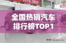 全国热销汽车排行榜TOP10，这些车型最受欢迎！