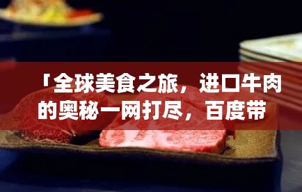 「全球美食之旅,进口牛肉的奥秘一网打尽,百度带你探秘!」