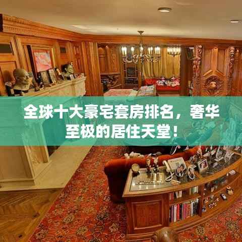 全球十大豪宅套房排名，奢华至极的居住天堂！
