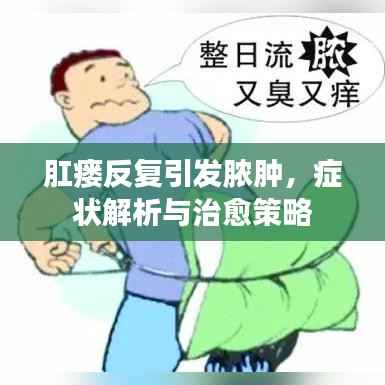 肛瘘反复引发脓肿,症状解析与治愈策略