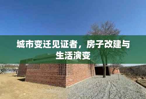 城市变迁见证者，房子改建与生活演变