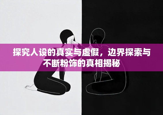 探究人设的真实与虚假,边界探索与不断粉饰的真相揭秘